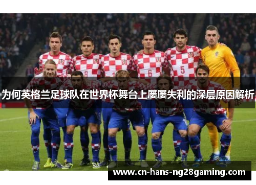 为何英格兰足球队在世界杯舞台上屡屡失利的深层原因解析 为何英格兰足球队在世界杯舞台上屡屡失利的深层原因解析