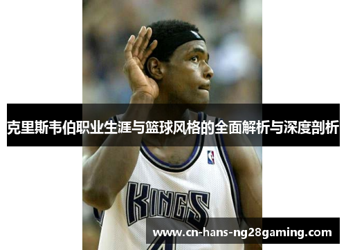 克里斯韦伯职业生涯与篮球风格的全面解析与深度剖析