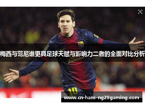 梅西与范尼谁更具足球天赋与影响力二者的全面对比分析 梅西与范尼谁更具足球天赋与影响力二者的全面对比分析