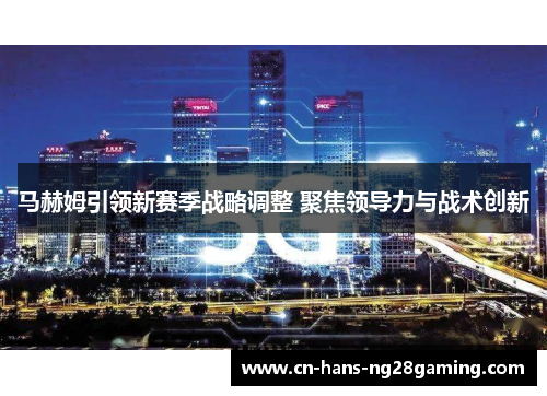 马赫姆引领新赛季战略调整 聚焦领导力与战术创新 马赫姆引领新赛季战略调整 聚焦领导力与战术创新