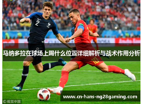 马纳多拉在球场上踢什么位置详细解析与战术作用分析 马纳多拉在球场上踢什么位置详细解析与战术作用分析