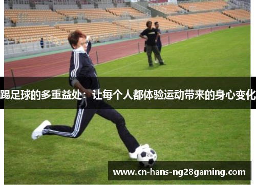 踢足球的多重益处:让每个人都体验运动带来的身心变化 踢足球的多重益处:让每个人都体验运动带来的身心变化