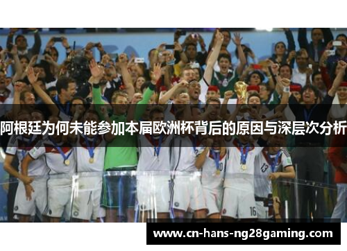 阿根廷为何未能参加本届欧洲杯背后的原因与深层次分析 阿根廷为何未能参加本届欧洲杯背后的原因与深层次分析
