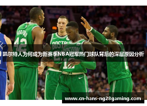 凯尔特人为何成为新赛季NBA冠军热门球队背后的深层原因分析 凯尔特人为何成为新赛季NBA冠军热门球队背后的深层原因分析
