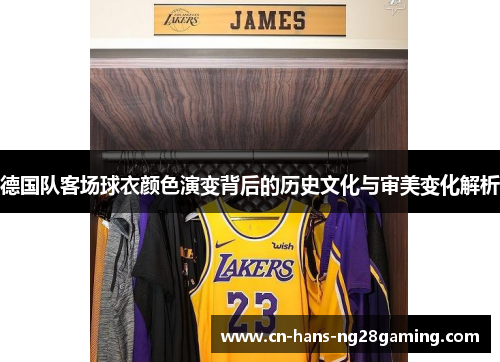 德国队客场球衣颜色演变背后的历史文化与审美变化解析