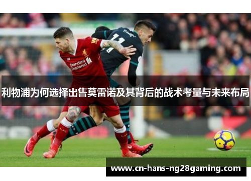 利物浦为何选择出售莫雷诺及其背后的战术考量与未来布局 利物浦为何选择出售莫雷诺及其背后的战术考量与未来布局
