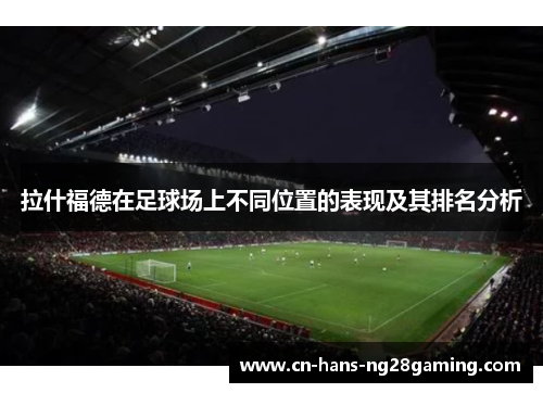 拉什福德在足球场上不同位置的表现及其排名分析 拉什福德在足球场上不同位置的表现及其排名分析