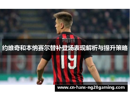 约维奇和本纳赛尔替补登场表现解析与提升策略