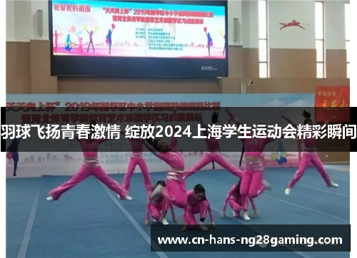 羽球飞扬青春激情 绽放2024上海学生运动会精彩瞬间