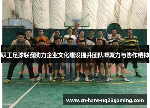 职工足球联赛助力企业文化建设提升团队凝聚力与协作精神 职工足球联赛助力企业文化建设提升团队凝聚力与协作精神