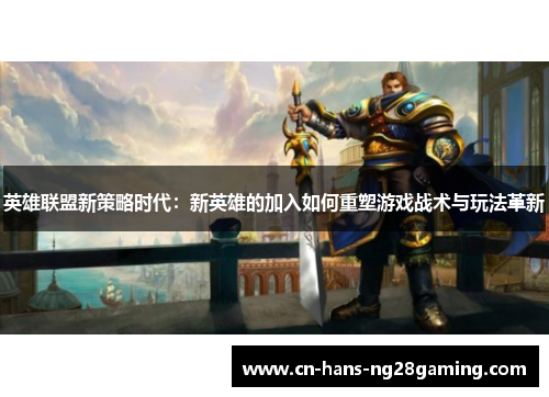 英雄联盟新策略时代：新英雄的加入如何重塑游戏战术与玩法革新