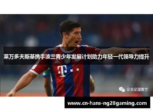 莱万多夫斯基携手波兰青少年发展计划助力年轻一代领导力提升