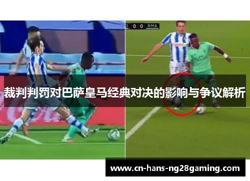 裁判判罚对巴萨皇马经典对决的影响与争议解析 裁判判罚对巴萨皇马经典对决的影响与争议解析