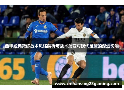 西甲经典教练战术风格解析与战术演变对现代足球的深远影响