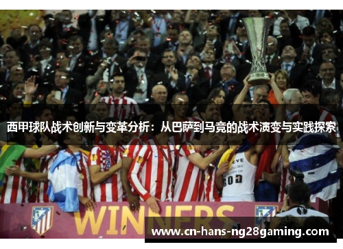 西甲球队战术创新与变革分析:从巴萨到马竞的战术演变与实践探索 西甲球队战术创新与变革分析:从巴萨到马竞的战术演变与实践探索