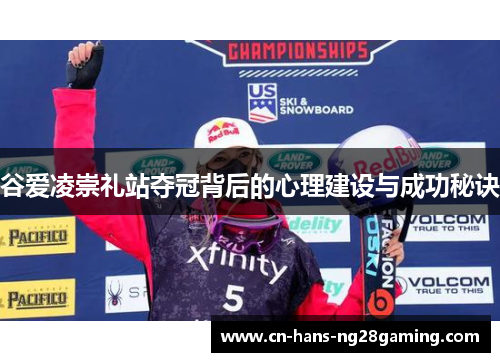 谷爱凌崇礼站夺冠背后的心理建设与成功秘诀