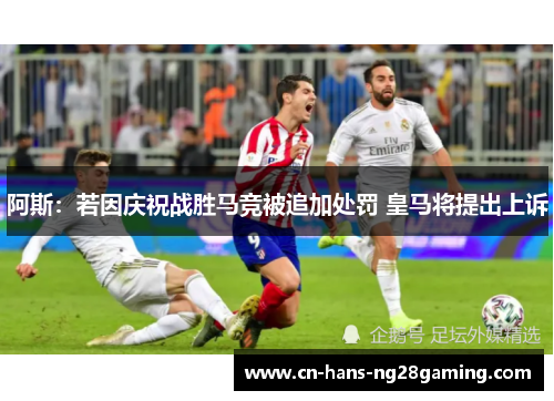 阿斯:若因庆祝战胜马竞被追加处罚 皇马将提出上诉 阿斯:若因庆祝战胜马竞被追加处罚 皇马将提出上诉