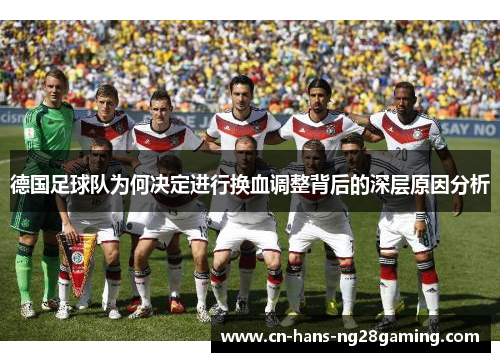 德国足球队为何决定进行换血调整背后的深层原因分析 德国足球队为何决定进行换血调整背后的深层原因分析