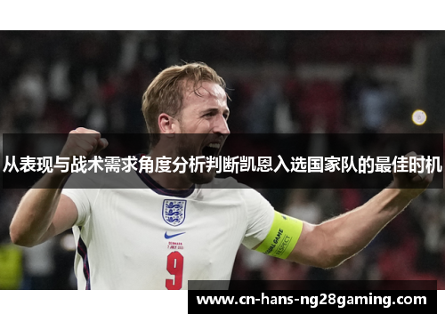 从表现与战术需求角度分析判断凯恩入选国家队的最佳时机 从表现与战术需求角度分析判断凯恩入选国家队的最佳时机