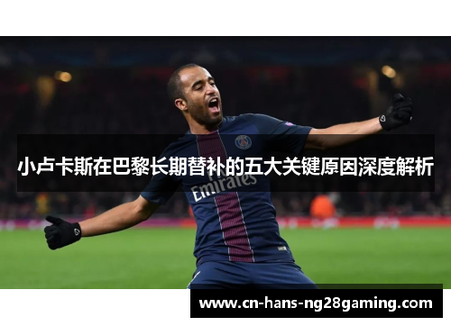 小卢卡斯在巴黎长期替补的五大关键原因深度解析