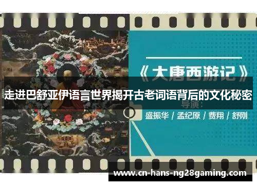 走进巴舒亚伊语言世界揭开古老词语背后的文化秘密 走进巴舒亚伊语言世界揭开古老词语背后的文化秘密