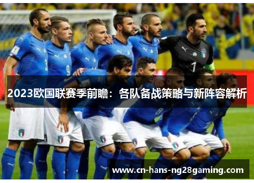 2023欧国联赛季前瞻:各队备战策略与新阵容解析 2023欧国联赛季前瞻:各队备战策略与新阵容解析