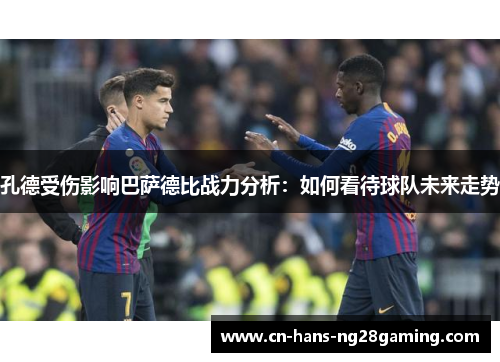 孔德受伤影响巴萨德比战力分析：如何看待球队未来走势