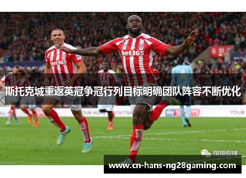 斯托克城重返英冠争冠行列目标明确团队阵容不断优化