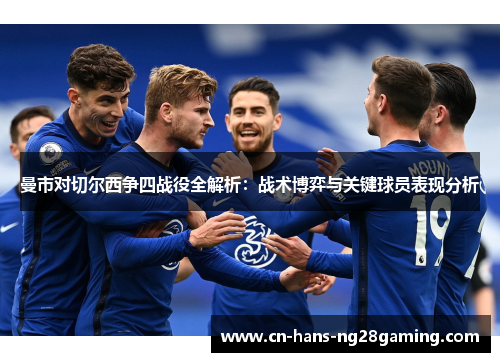 曼市对切尔西争四战役全解析：战术博弈与关键球员表现分析