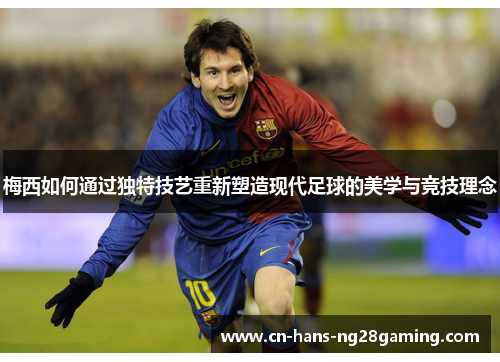 梅西如何通过独特技艺重新塑造现代足球的美学与竞技理念