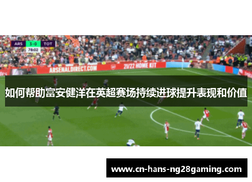 如何帮助富安健洋在英超赛场持续进球提升表现和价值