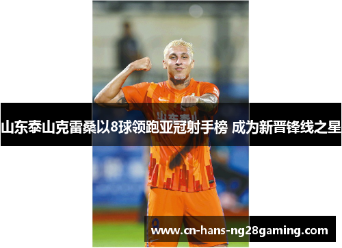 山东泰山克雷桑以8球领跑亚冠射手榜 成为新晋锋线之星