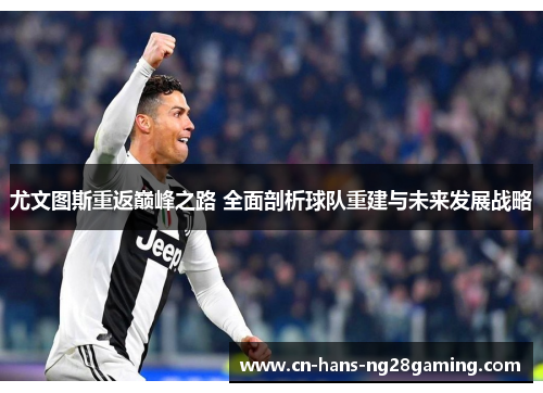 尤文图斯重返巅峰之路 全面剖析球队重建与未来发展战略