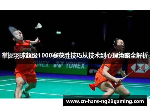 掌握羽球超级1000赛获胜技巧从技术到心理策略全解析