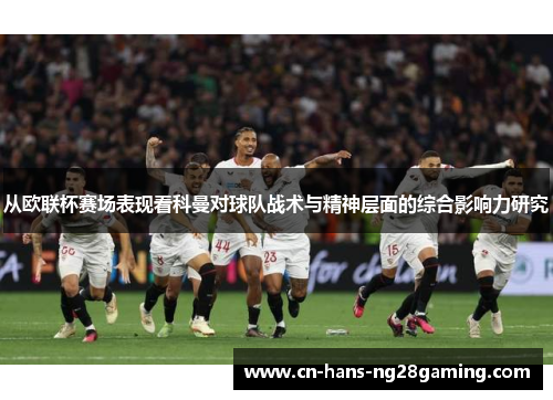 从欧联杯赛场表现看科曼对球队战术与精神层面的综合影响力研究