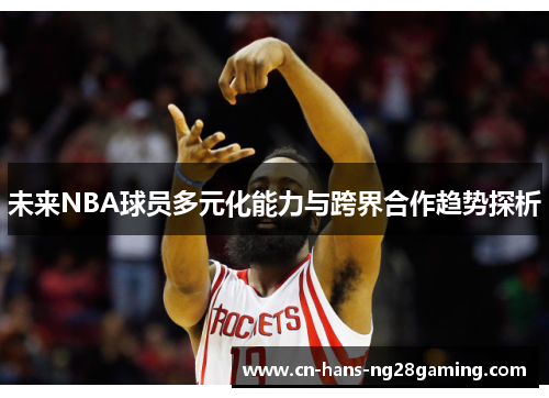 未来NBA球员多元化能力与跨界合作趋势探析 未来NBA球员多元化能力与跨界合作趋势探析
