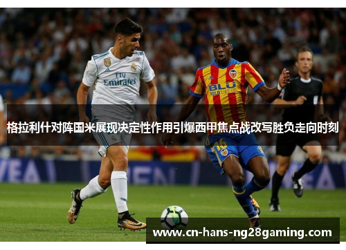 格拉利什对阵国米展现决定性作用引爆西甲焦点战改写胜负走向时刻
