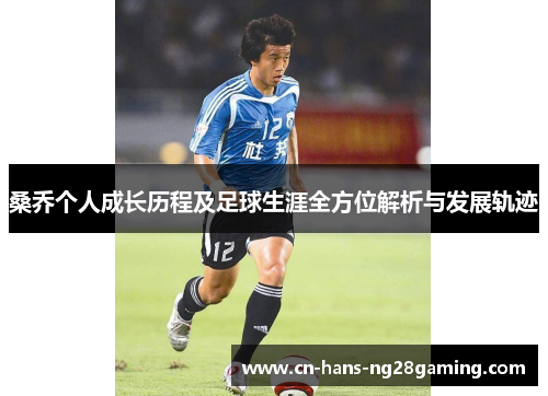 桑乔个人成长历程及足球生涯全方位解析与发展轨迹