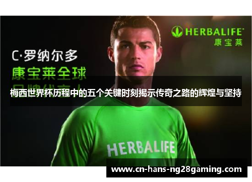 梅西世界杯历程中的五个关键时刻揭示传奇之路的辉煌与坚持