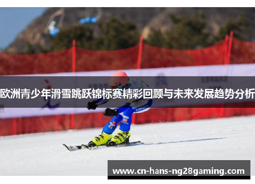 欧洲青少年滑雪跳跃锦标赛精彩回顾与未来发展趋势分析