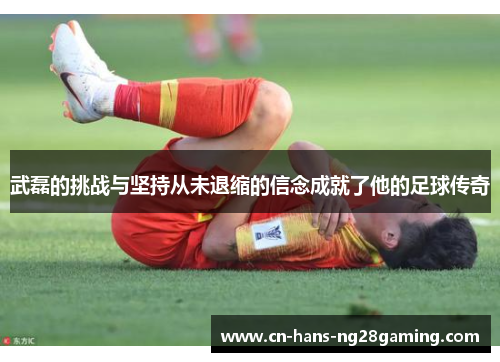武磊的挑战与坚持从未退缩的信念成就了他的足球传奇