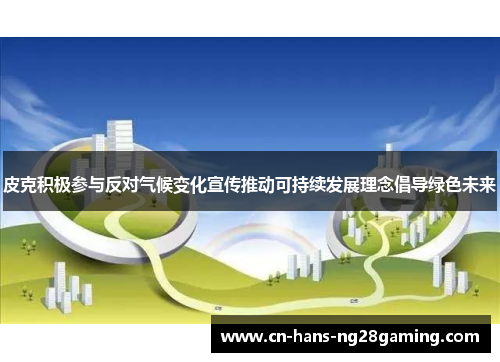 皮克积极参与反对气候变化宣传推动可持续发展理念倡导绿色未来