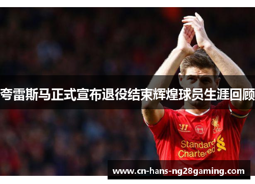 夸雷斯马正式宣布退役结束辉煌球员生涯回顾