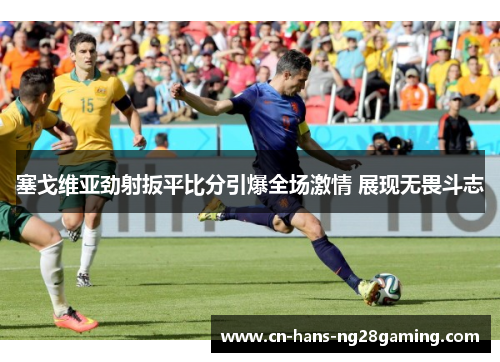 塞戈维亚劲射扳平比分引爆全场激情 展现无畏斗志