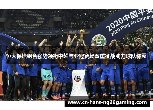 恒大保塔组合强势领衔中超与亚冠赛场双重征战助力球队称霸