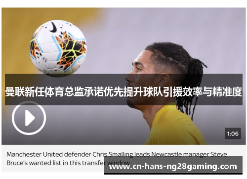 曼联新任体育总监承诺优先提升球队引援效率与精准度