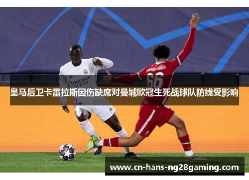 皇马后卫卡雷拉斯因伤缺席对曼城欧冠生死战球队防线受影响