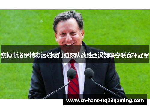 索博斯洛伊精彩远射破门助球队战胜西汉姆联夺联赛杯冠军