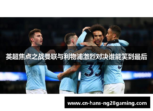 英超焦点之战曼联与利物浦激烈对决谁能笑到最后