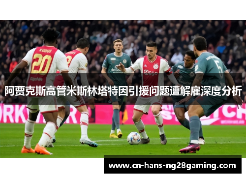 阿贾克斯高管米斯林塔特因引援问题遭解雇深度分析